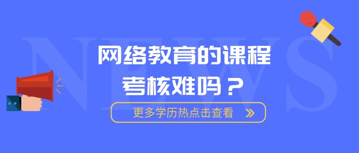 网络教育的课程考核难吗？