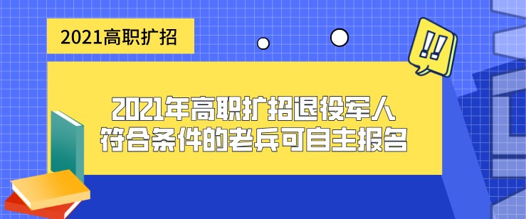 2021年高职扩招退役军人-符合条件的老兵可自主报名