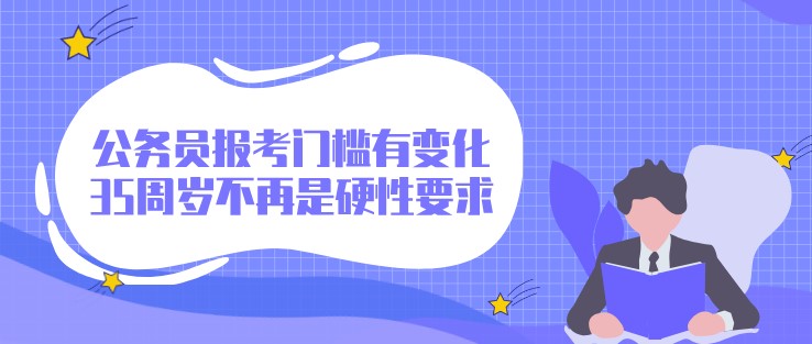公务员报考门槛有变化，35周岁不再是硬性要求？