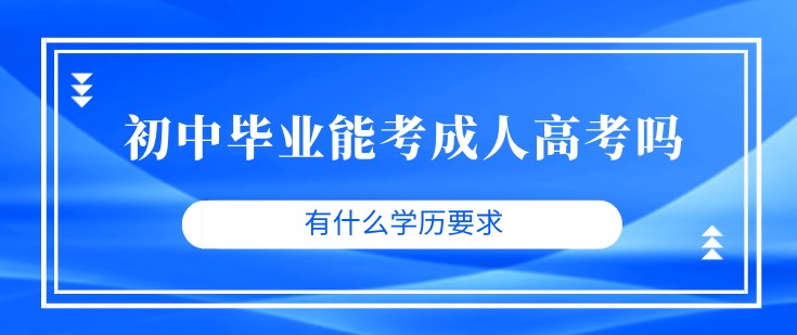 初中毕业能考成人高考吗 有什么学历要求