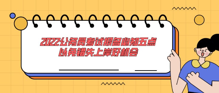 2022公务员考试报名必知五点，以免错失上岸好机会