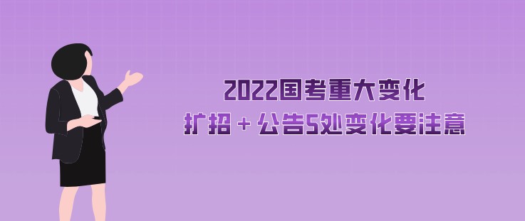 2022国考重大变化，扩招＋公告5处变化要注意