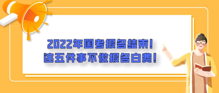2022年国考报名结束！这五件事不做报名白费！