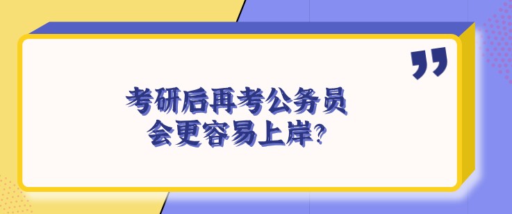 考研后再考公务员，会更容易上岸？