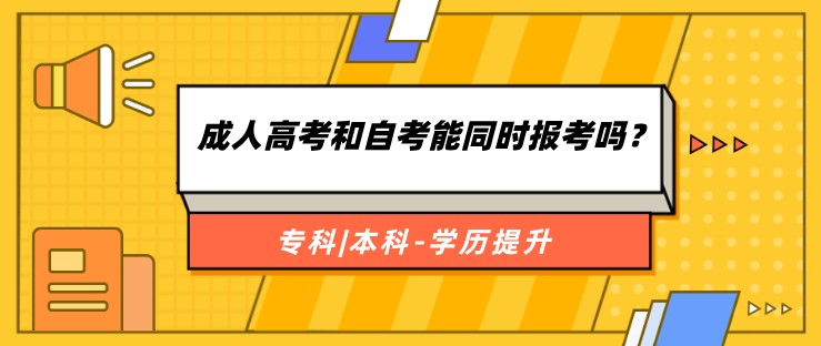 成人高考和自考能同时报考吗？