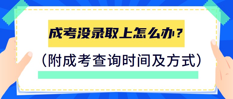 成考没录取上怎么办？（附成考查询时间及方式）