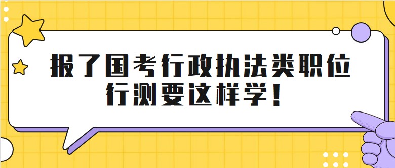 报了国考行政执法类职位,行测要这样学！