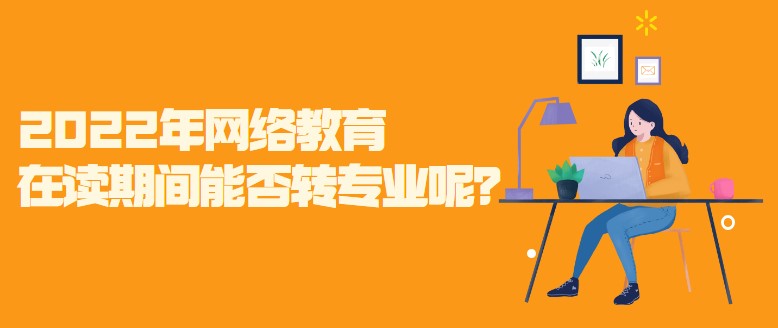 2022年网络教育在读期间能否转专业呢？