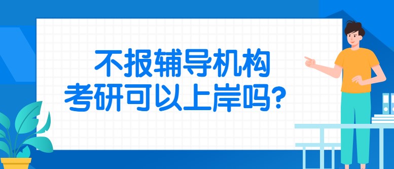 不报辅导机构，考研可以上岸吗？