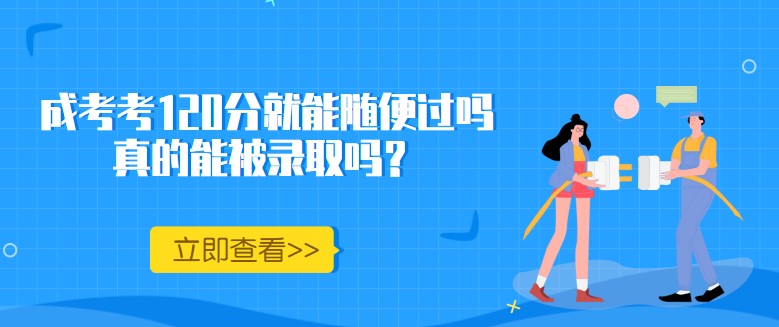 成考考120分就能随便过吗，真的能被录取吗？