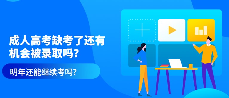 成人高考缺考了还有机会被录取吗？明年还能继续考吗？