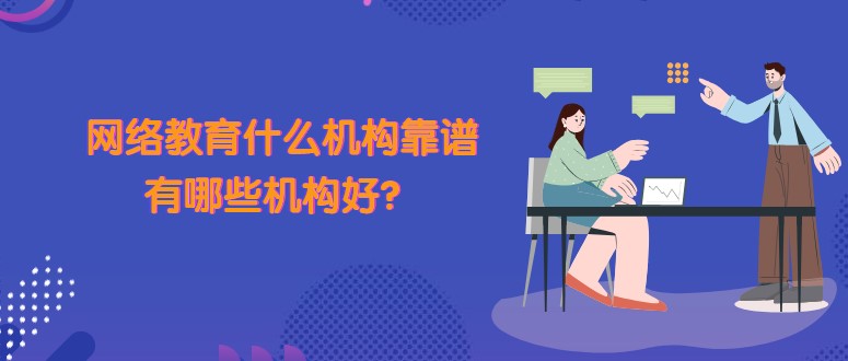网络教育什么机构靠谱，有哪些机构好？