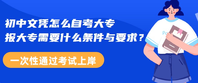 初中文凭怎么自考大专，报大专需要什么条件与要求？