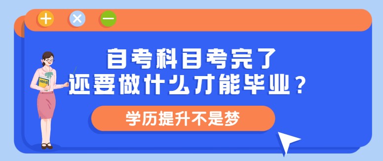 自考科目考完了，还要做什么才能毕业？