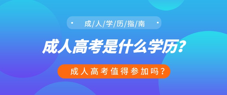 成人高考是什么学历？成人高考值得参加吗？
