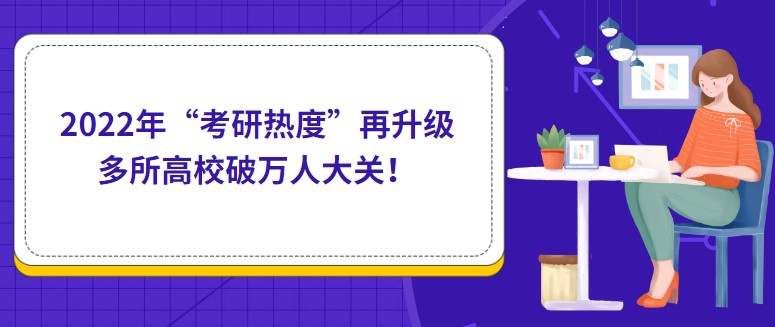 2022年“考研热度”再升级，多所高校破万人大关！