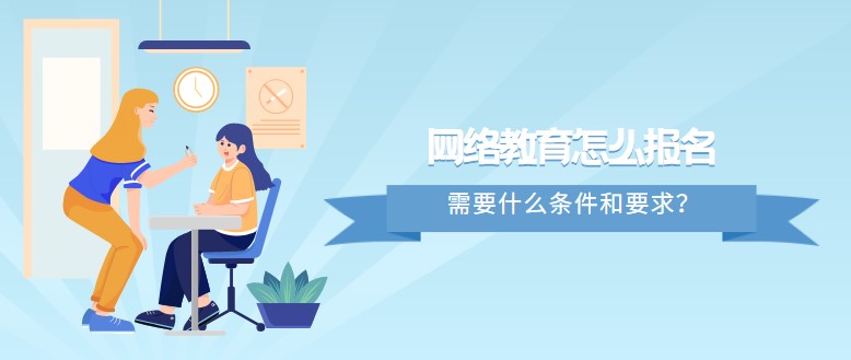 网络教育怎么报名，需要什么条件和要求？