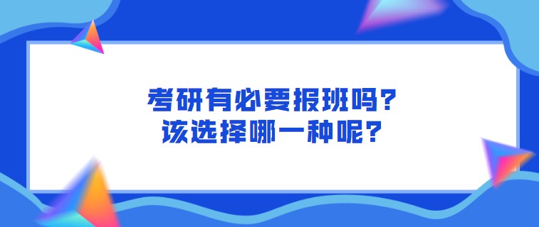 考研有必要报班吗？该选择哪一种呢？