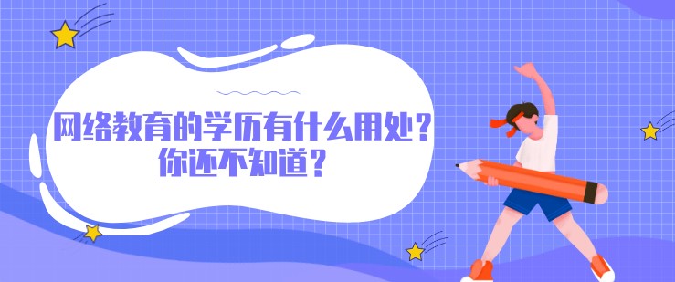 网络教育的学历有什么用处？你还不知道？