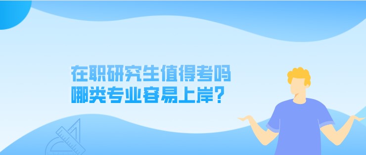 在职研究生值得考吗，哪类专业容易上岸？