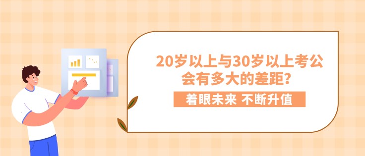 20岁以上与30岁以上考公，会有多大的差距？