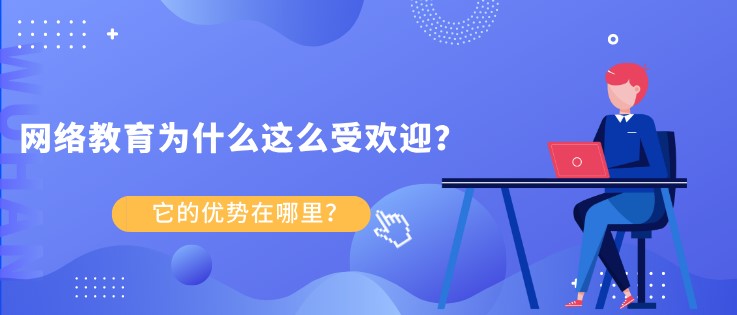 网络教育为什么这么受欢迎？ 它的优势在哪里？