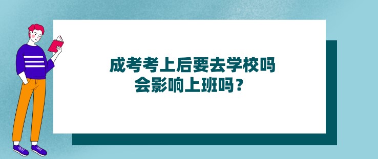 成考考上后要去学校吗，会影响上班吗？