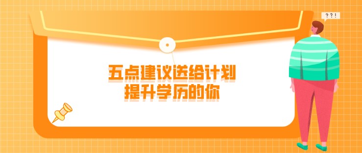 学历提升前要重点考虑什么呢？五点建议送给计划提升学历的你