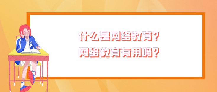 什么是网络教育？网络教育有用吗？米乐网站 M6米乐(图1)