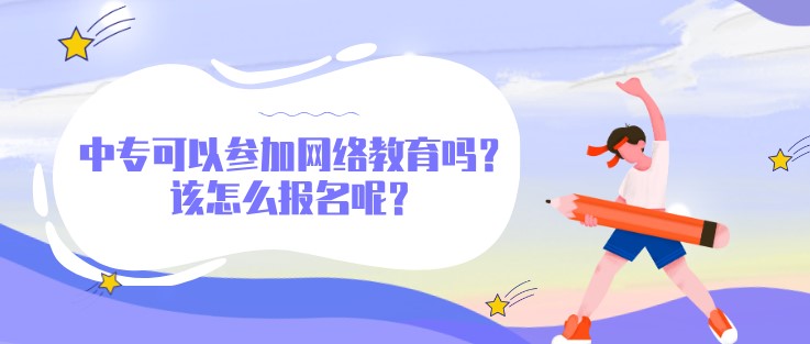 中专可以参加网络教育吗？该怎么报名呢？