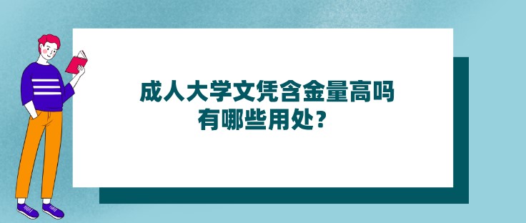 成人大学文凭含金量高吗，有哪些用处？