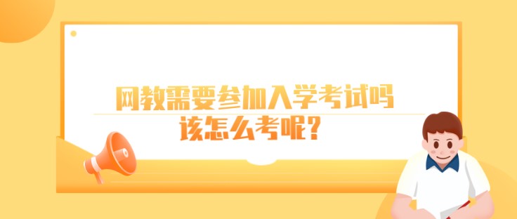 网教需要参加入学考试吗，该怎么考呢？