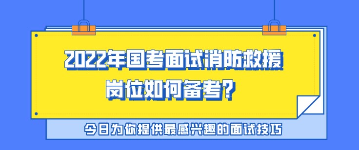 2022年国考面试消防救援岗位如何备考？