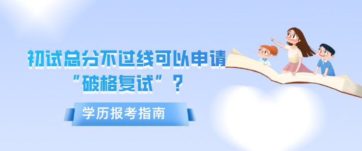 初试总分不过线可以申请“破格复试”？