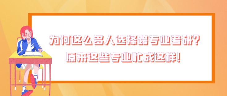 为何这么多人选择跨专业考研？原来这些专业忙成这样！