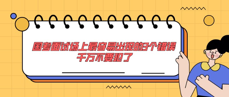 国考面试场上最容易出现的3个错误，千万不要犯了