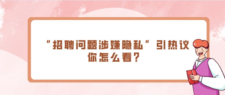 面试热点：“招聘问题涉嫌隐私”引热议，你怎么看？