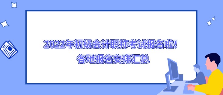 2022年初级会计职称考试报名啦！各地报名安排汇总