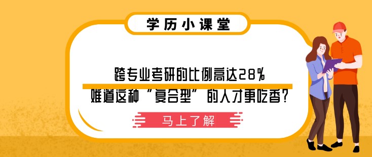 跨专业考研的比例高达28%，难道这种“复合型”的人才更吃香？