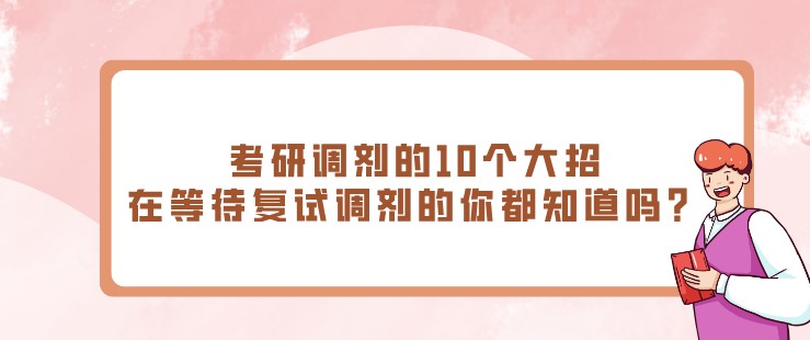 考研调剂的10个大招，在等待复试调剂的你都知道吗？