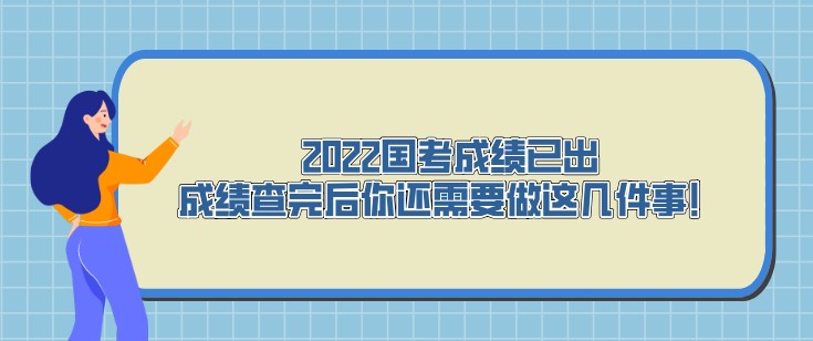 2022国考成绩已出，成绩查完后你还需要做这几件事！