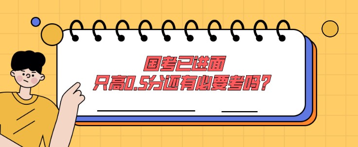 国考已进面，只高0.5分还有必要考吗？