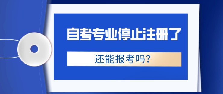 自考专业停止注册了，还能报考吗？