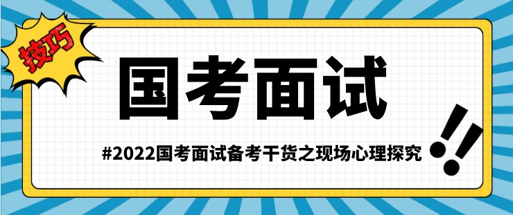 2022国考面试备考干货之现场心理探究