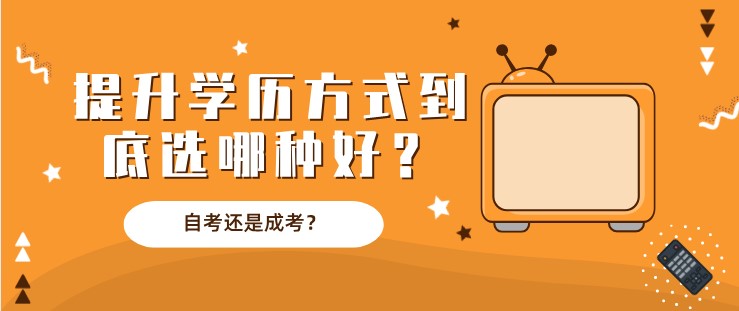 自考还是成考？提升学历方式到底选哪种好？