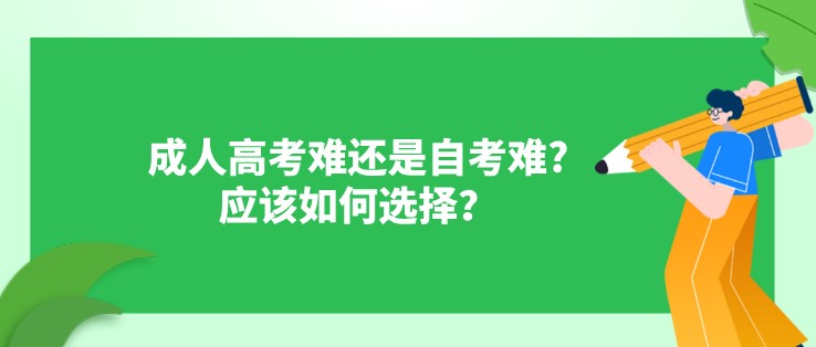 成人高考难还是自考难?应该如何选择？