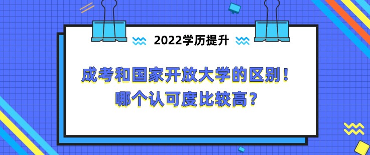 成考和国家开放大学的区别！哪个认可度比较高？