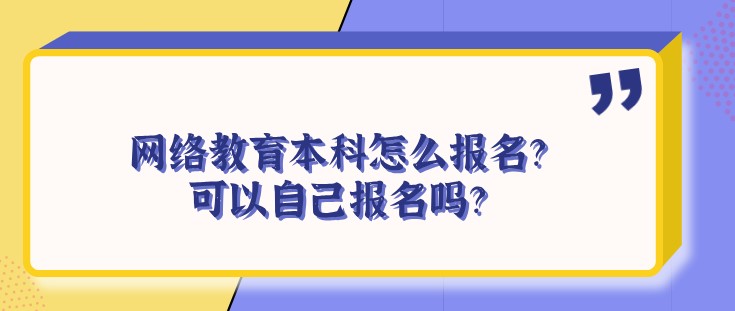 网络教育本科怎么报名？可以自己报名吗？