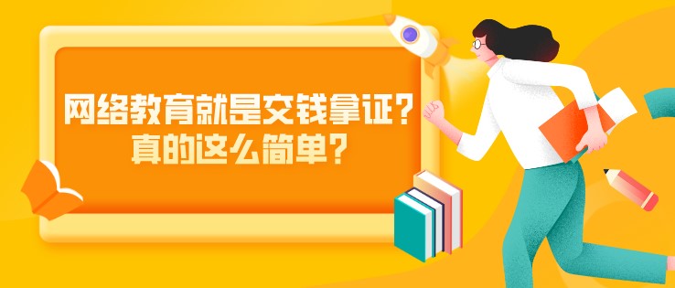 网络教育就是交钱拿证？真的这么简单？