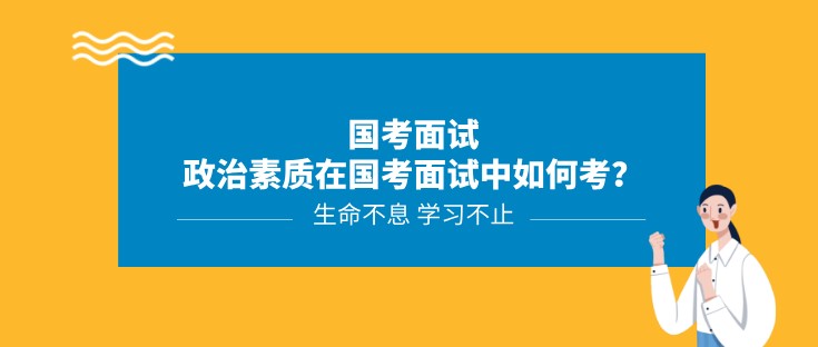 国考面试丨政治素质在国考面试中如何考？